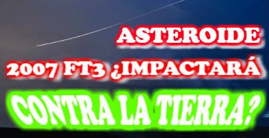 El Asteroide 2007 FT3 ¿impactará contra la Tierra?