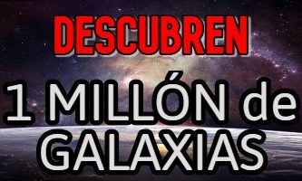 Descubren 1 millón de Galaxias en el universo